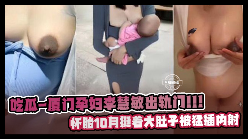 吃瓜黑料-厦门孕妇‘李慧敏’出轨门事件！怀胎十个月挺着大肚子被猛插内射