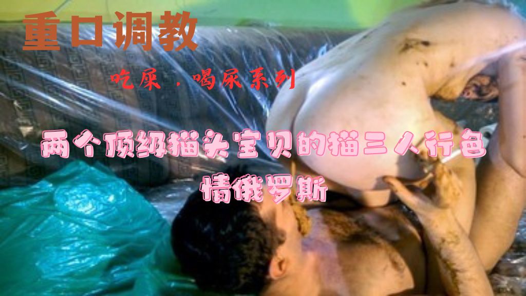 （吃屎）两个顶级猫头宝贝的猫三人行色情俄罗斯