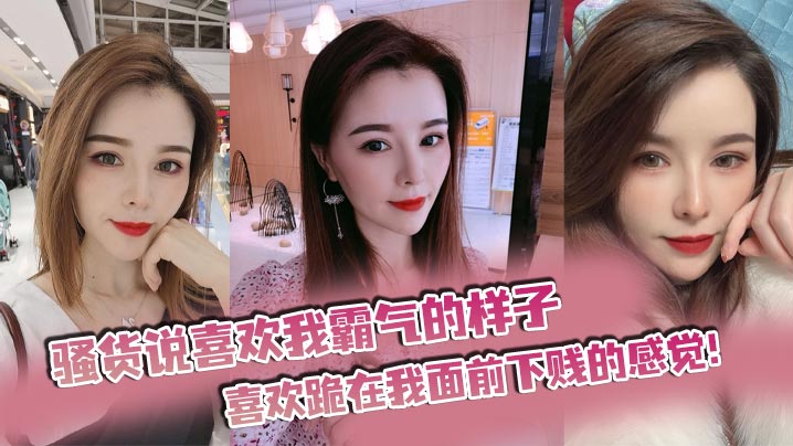 骚货说喜欢我霸气的样子，喜欢跪在我面前下贱的感觉！